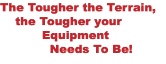 The Tougher the Terrain, the Tougher your Equipment Needs To Be!